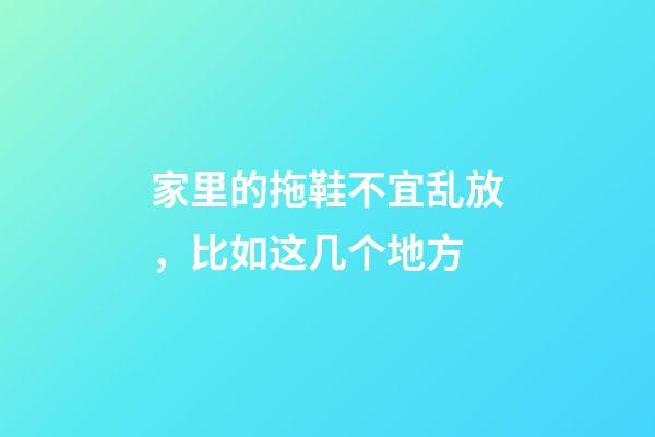 家里的拖鞋不宜乱放，比如这几个地方