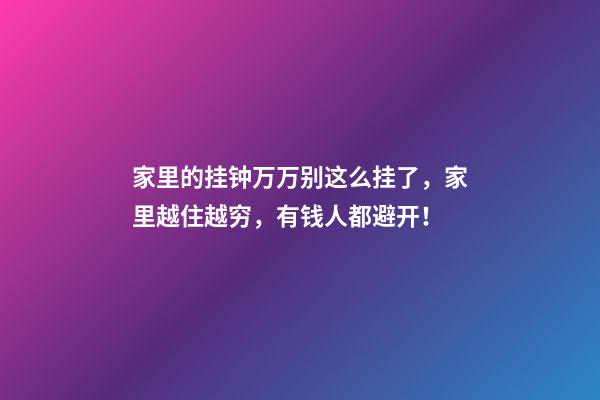 家里的挂钟万万别这么挂了，家里越住越穷，有钱人都避开！