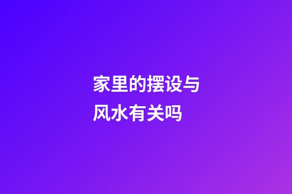 家里的摆设与风水有关吗