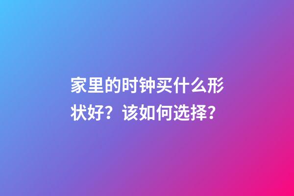 家里的时钟买什么形状好？该如何选择？