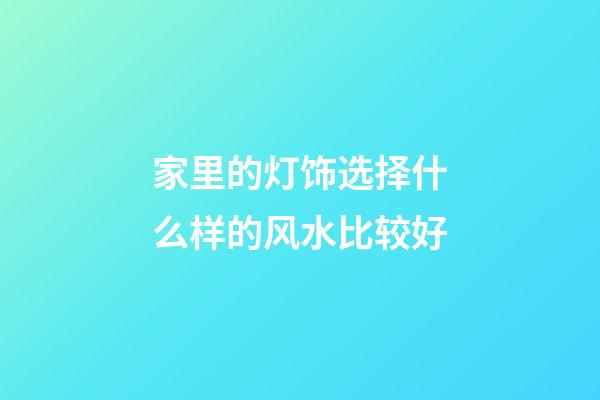 家里的灯饰选择什么样的风水比较好