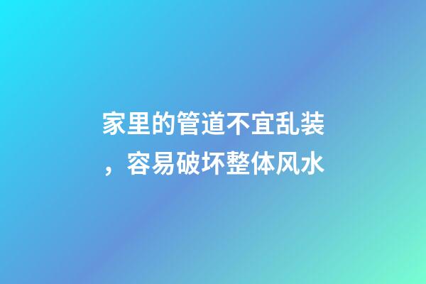 家里的管道不宜乱装，容易破坏整体风水