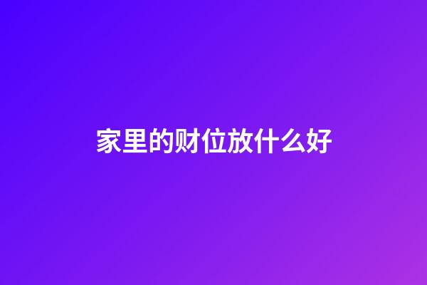 家里的财位放什么好