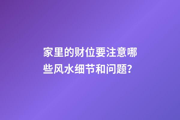 家里的财位要注意哪些风水细节和问题？