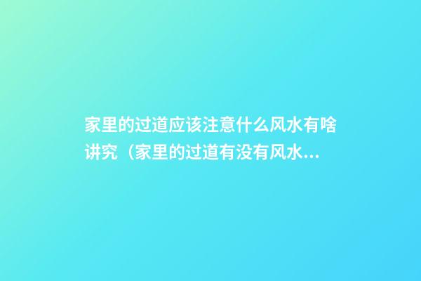 家里的过道应该注意什么风水有啥讲究（家里的过道有没有风水讲究）