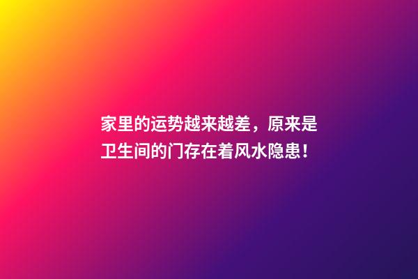 家里的运势越来越差，原来是卫生间的门存在着风水隐患！