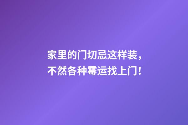 家里的门切忌这样装，不然各种霉运找上门！
