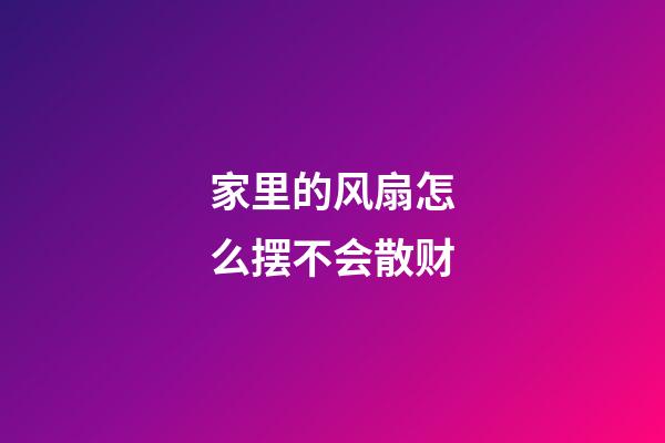 家里的风扇怎么摆不会散财
