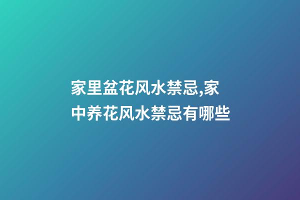 家里盆花风水禁忌,家中养花风水禁忌有哪些