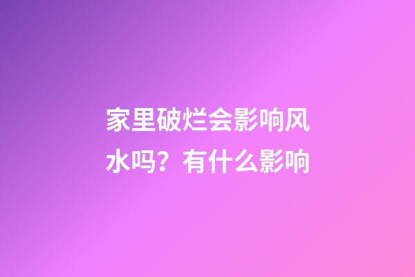 家里破烂会影响风水吗？有什么影响