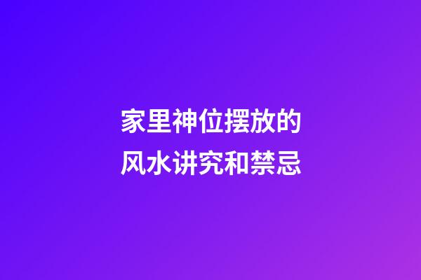 家里神位摆放的风水讲究和禁忌