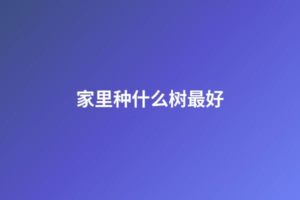 家里种什么树最好