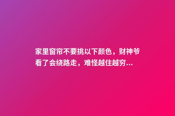 家里窗帘不要挑以下颜色，财神爷看了会绕路走，难怪越住越穷！