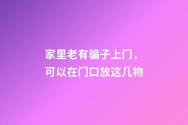 家里老有骗子上门，可以在门口放这几物