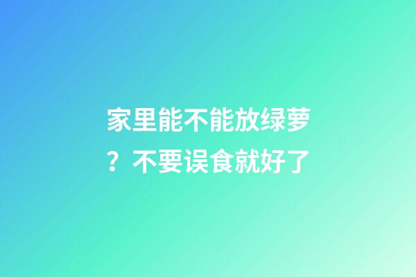 家里能不能放绿萝？不要误食就好了