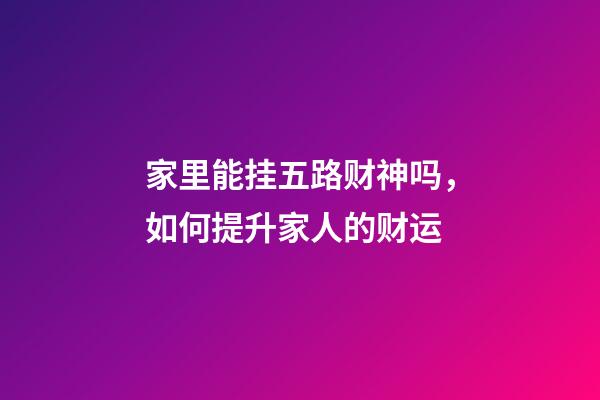 家里能挂五路财神吗，如何提升家人的财运