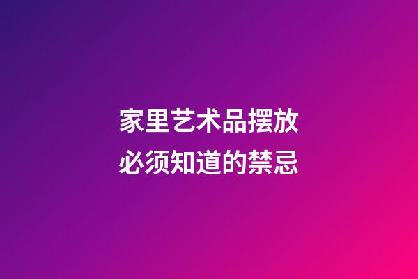 家里艺术品摆放必须知道的禁忌