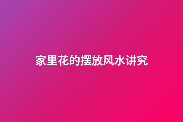 家里花的摆放风水讲究