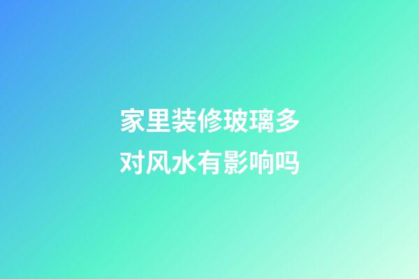 家里装修玻璃多对风水有影响吗