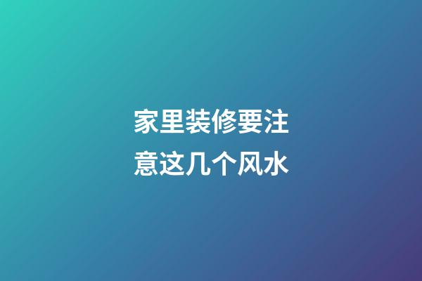 家里装修要注意这几个风水