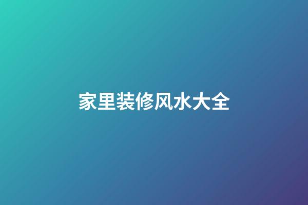 家里装修风水大全