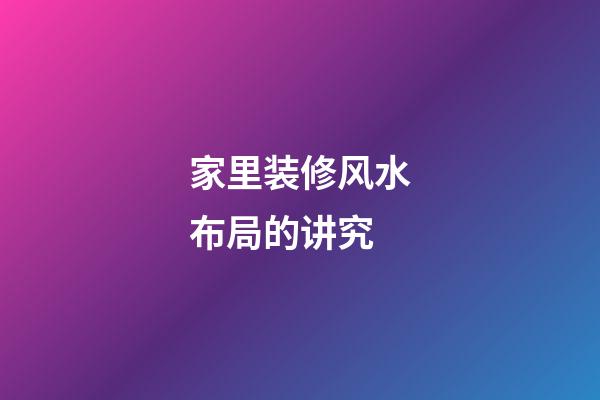 家里装修风水布局的讲究