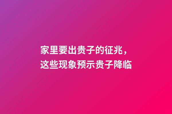家里要出贵子的征兆，这些现象预示贵子降临
