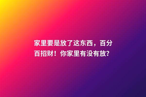 家里要是放了这东西，百分百招财！你家里有没有放？