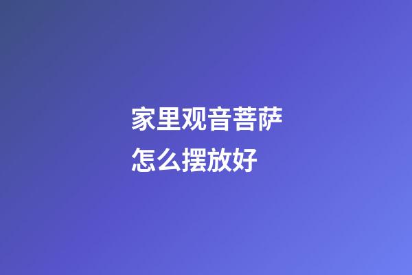 家里观音菩萨怎么摆放好