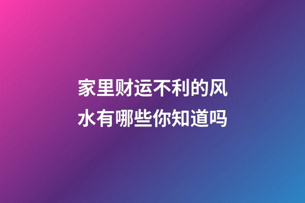 家里财运不利的风水有哪些你知道吗