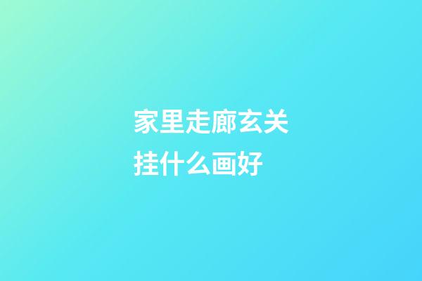 家里走廊玄关挂什么画好