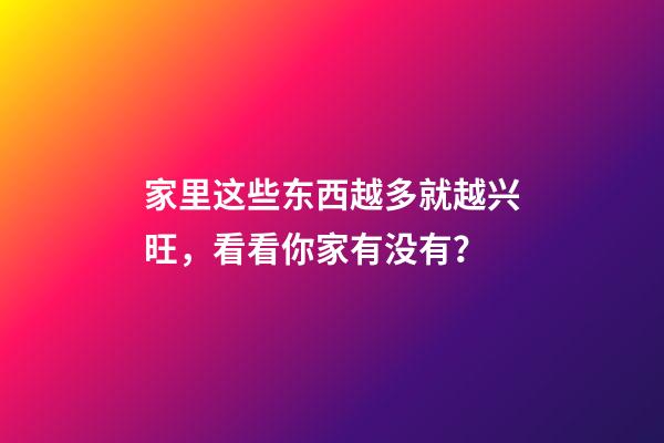家里这些东西越多就越兴旺，看看你家有没有？