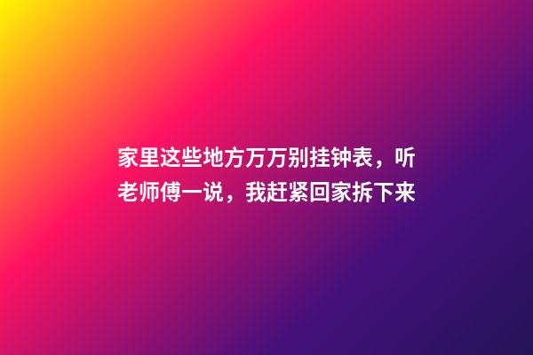 家里这些地方万万别挂钟表，听老师傅一说，我赶紧回家拆下来