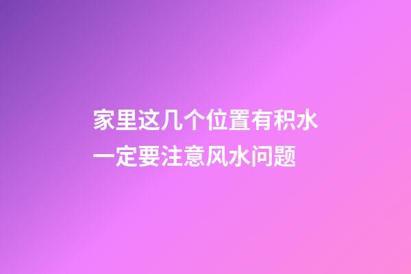家里这几个位置有积水一定要注意风水问题