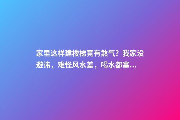 家里这样建楼梯竟有煞气？我家没避讳，难怪风水差，喝水都塞牙缝（家里楼梯风水禁忌）