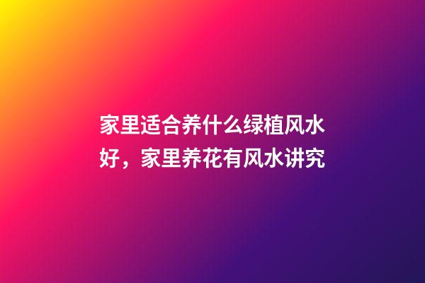 家里适合养什么绿植风水好，家里养花有风水讲究-第1张-观点-玄机派