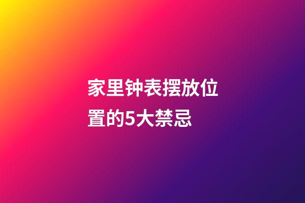 家里钟表摆放位置的5大禁忌