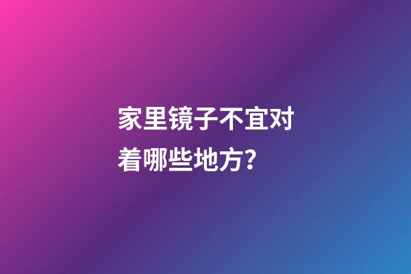 家里镜子不宜对着哪些地方？