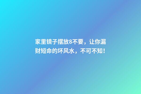 家里镜子摆放8不要，让你漏财短命的坏风水，不可不知！