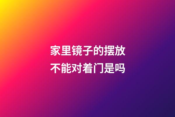 家里镜子的摆放不能对着门是吗
