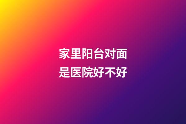 家里阳台对面是医院好不好