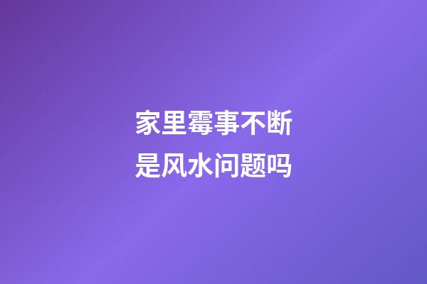 家里霉事不断是风水问题吗