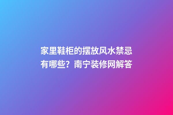 家里鞋柜的摆放风水禁忌有哪些？南宁装修网解答