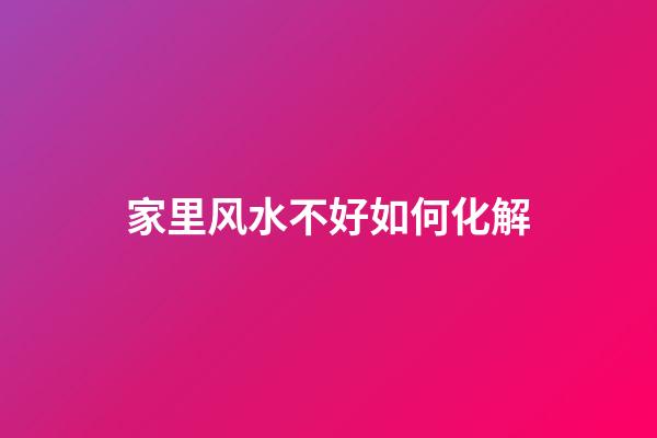 家里风水不好如何化解