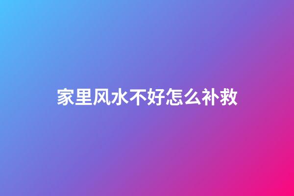家里风水不好怎么补救