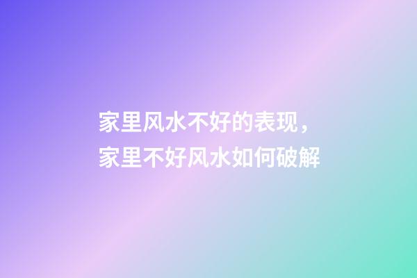 家里风水不好的表现，家里不好风水如何破解