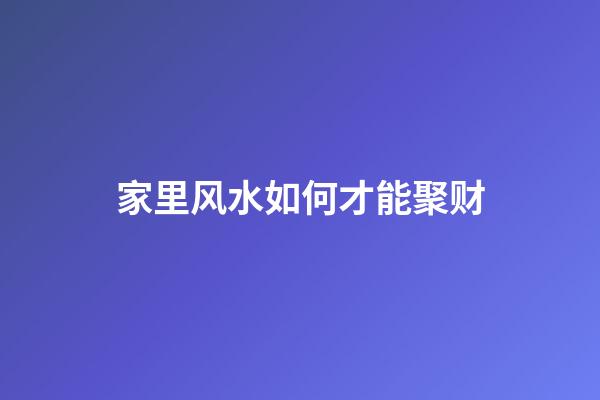 家里风水如何才能聚财