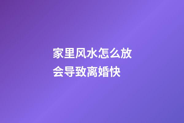 家里风水怎么放会导致离婚快
