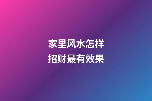 家里风水怎样招财最有效果