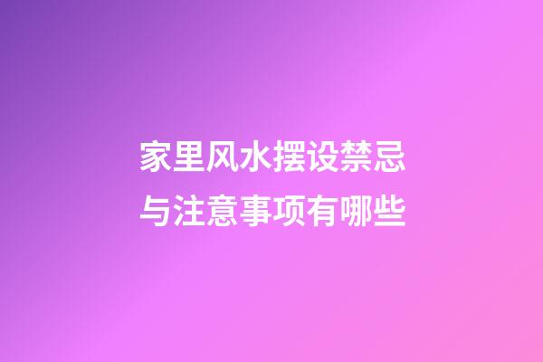 家里风水摆设禁忌与注意事项有哪些